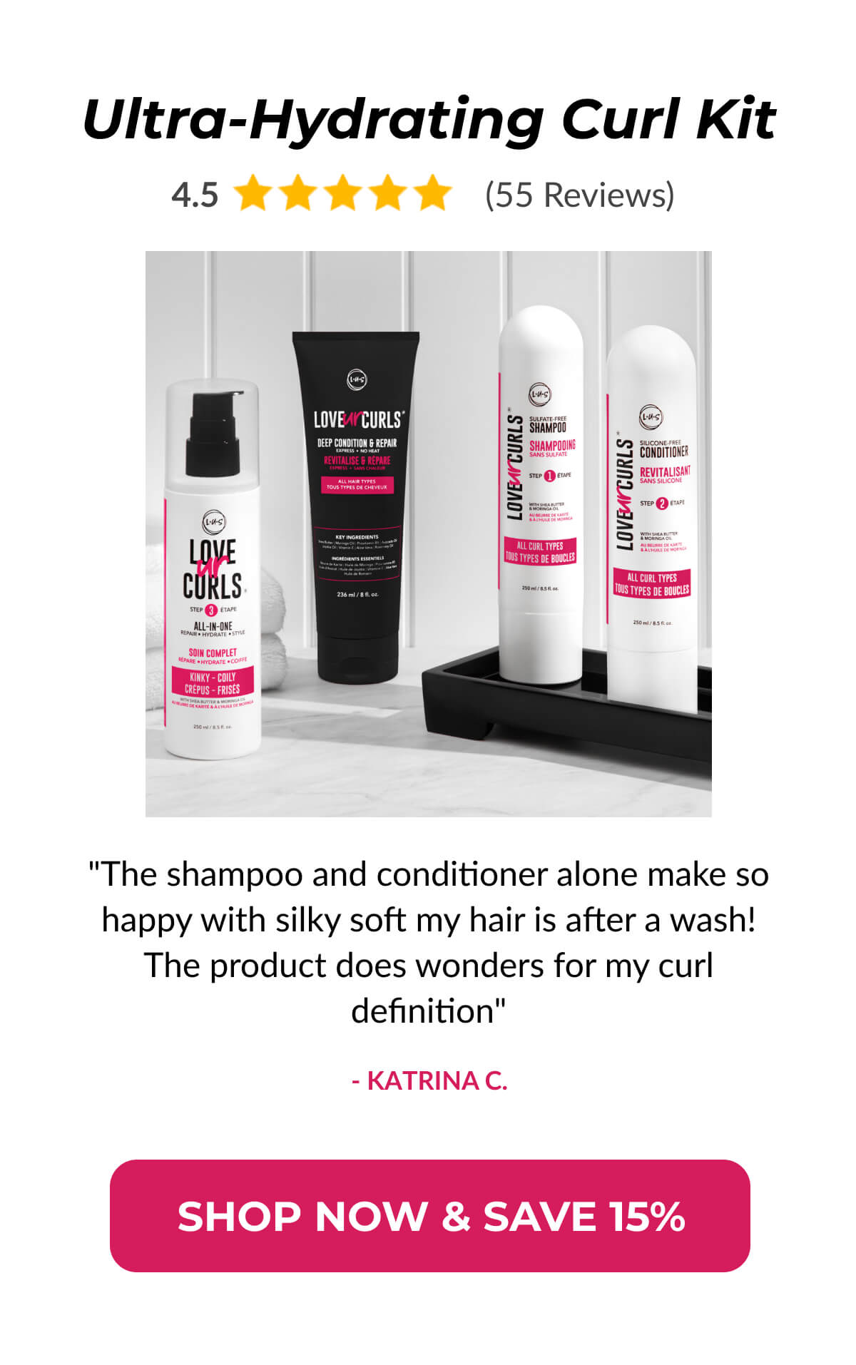 Ultra-Hydrating Curl Kit "The shampoo and conditioner alone make so happy with silky soft my hair is after a wash! The product does wonders for my curl definition" - Katrina C.