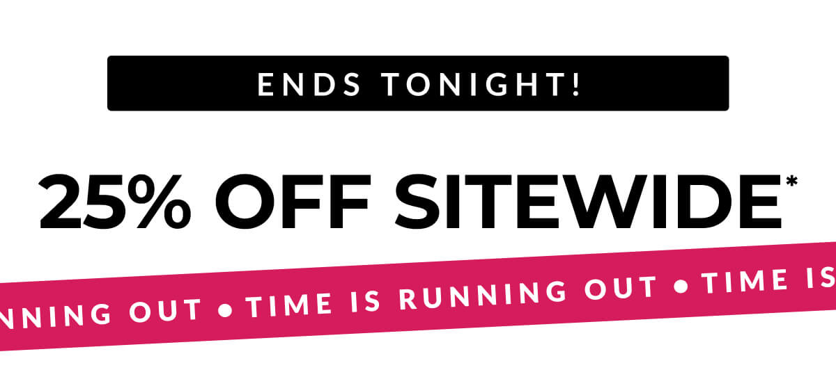 Ends Tonight! 25% Off Sitewide*