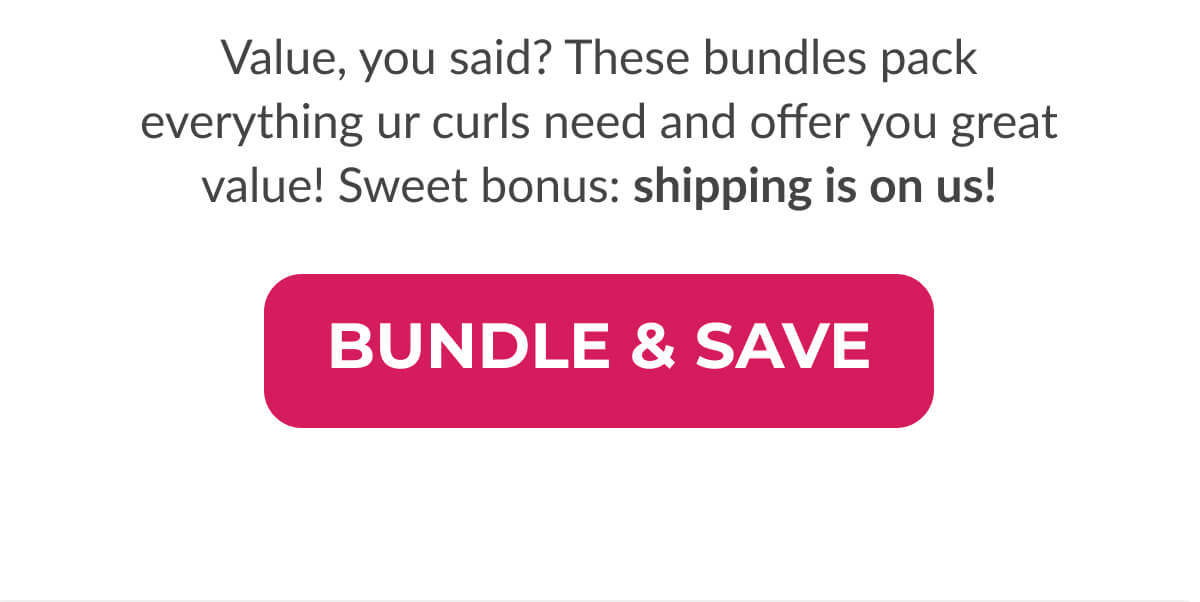 Value, you said? These bundles pack everything ur curls need and offer you great value! Sweet bonus: shipping is on us!