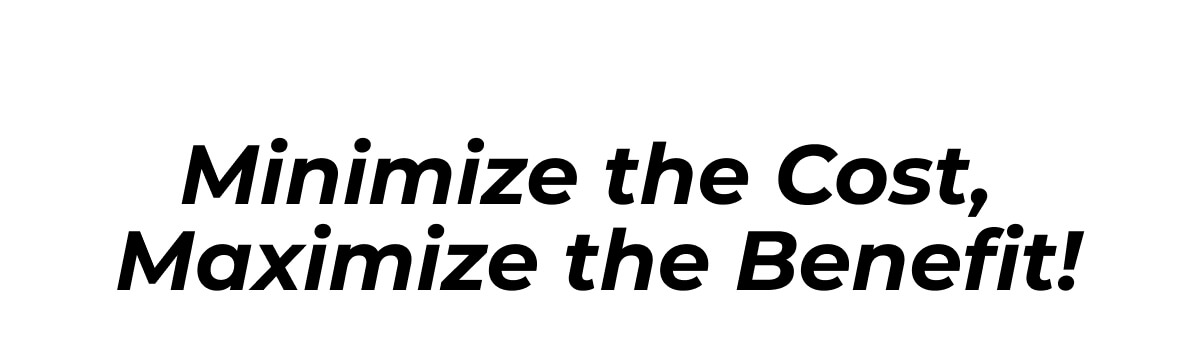 Minimize the Cost,  Maximize the Benefit!