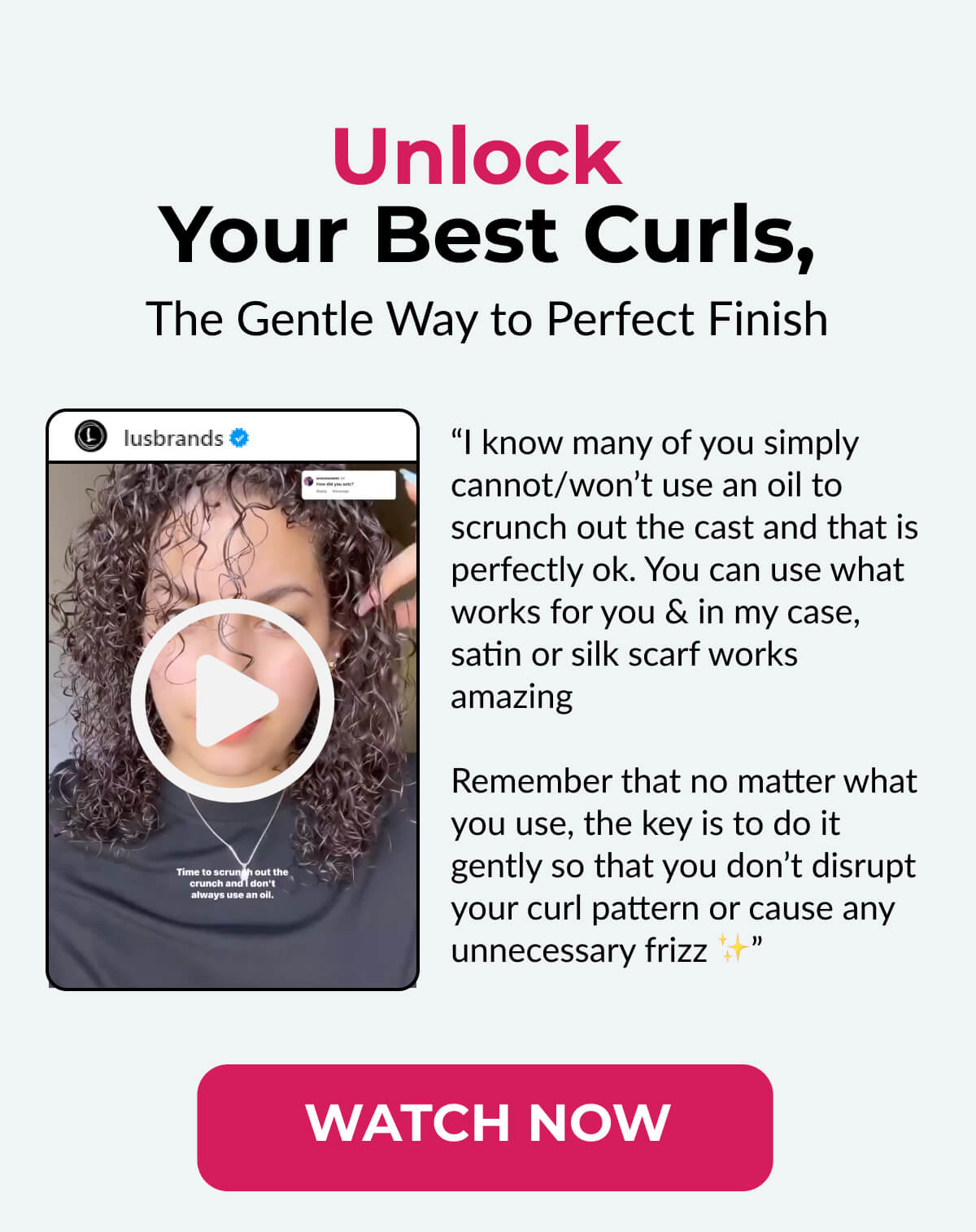 Unlock Your Best Curls, The Gentle Way to Perfect Finish. “I know many of you simply cannot/won’t use an oil to scrunch out the cast and that is perfectly ok. You can use what works for you & in my case, satin or silk scarf works amazing Remember that no matter what you use, the key is to do it gently so that you don’t disrupt your curl pattern or cause any unnecessary frizz ”