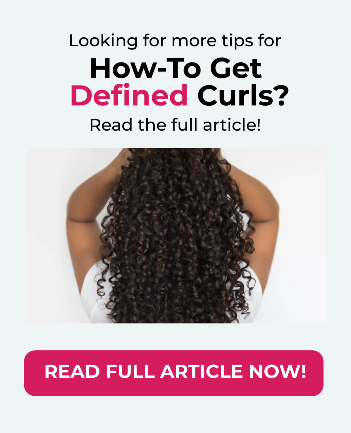 Looking for more tips for How-To Get Defined Curls? Read the full article!