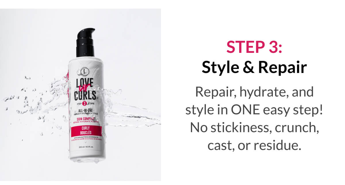 Step 3: Style & Repair Repair, hydrate, and style in ONE easy step! No stickiness, crunch, cast, or residue.