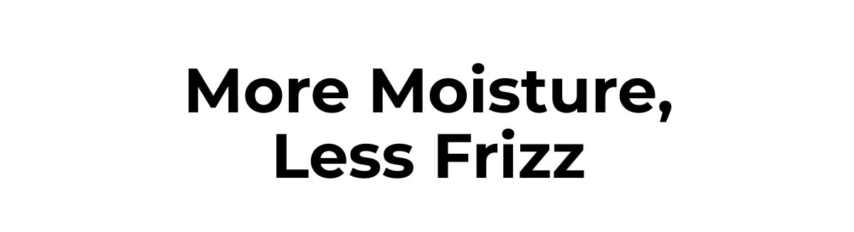 More Moisture, Less Frizz