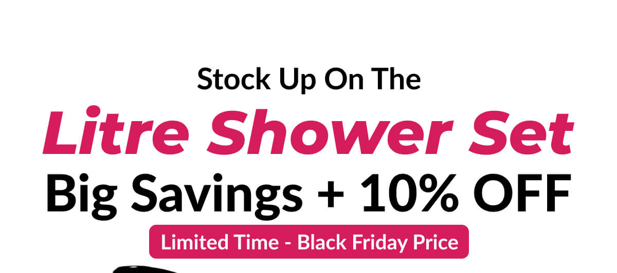 Stock Up On The Litre Shower Set Big Savings + 10% Off. Limited Time - Black Friday Price