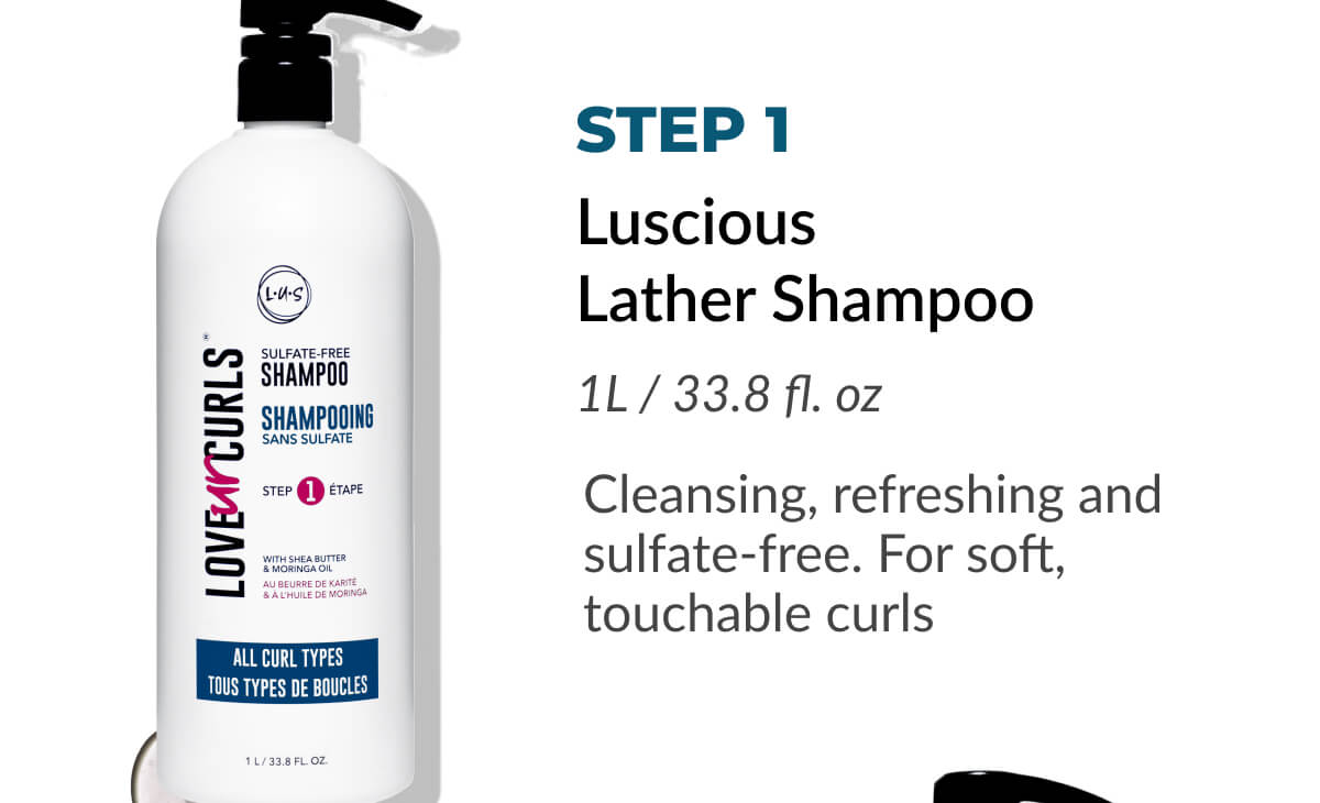 Step 1 Luscious Lather Shampoo 1L / 33.8 fl. oz Cleansing, refreshing and sulfate-free. For soft, touchable curls