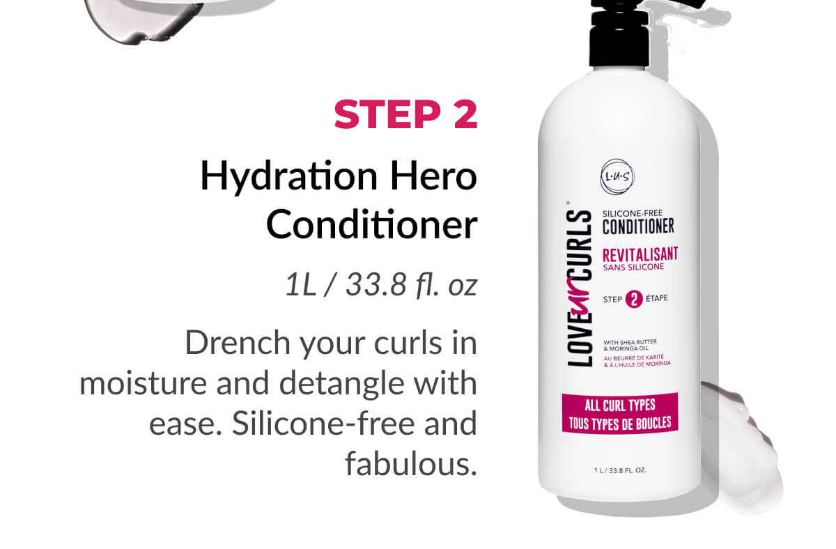 Step 2 Hydration Hero Conditioner 1L / 33.8 fl. oz Drench your curls in moisture and detangle with ease. Silicone-free and fabulous.