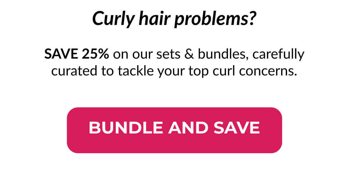 Curly hair problems? Save25% on our sets & bundles, carefully curated to tackle your top curl concerns.