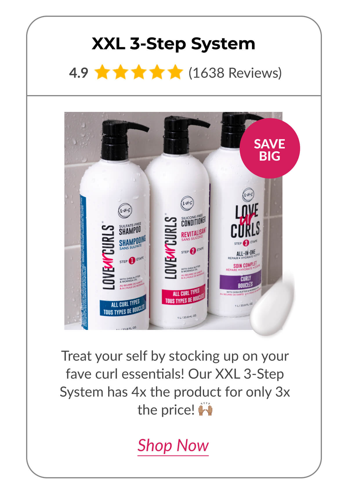 XXL 3-Step System Treat your self by stocking up on your fave curl essentials! Our XXL 3-Step System has 4x the product for only 3x the price! 