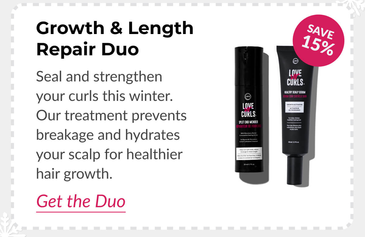 Growth & Length Repair Duo Seal and strengthen your curls this winter. Our treatment prevents breakage and hydrates your scalp for healthier hair growth.