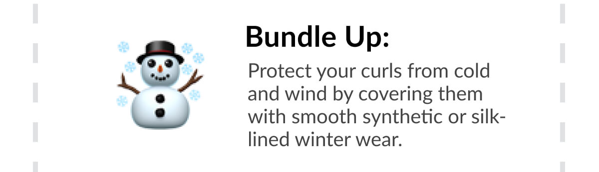 Bundle Up: Protect your curls from cold and wind by covering them with smooth synthetic or silk-lined winter wear. 