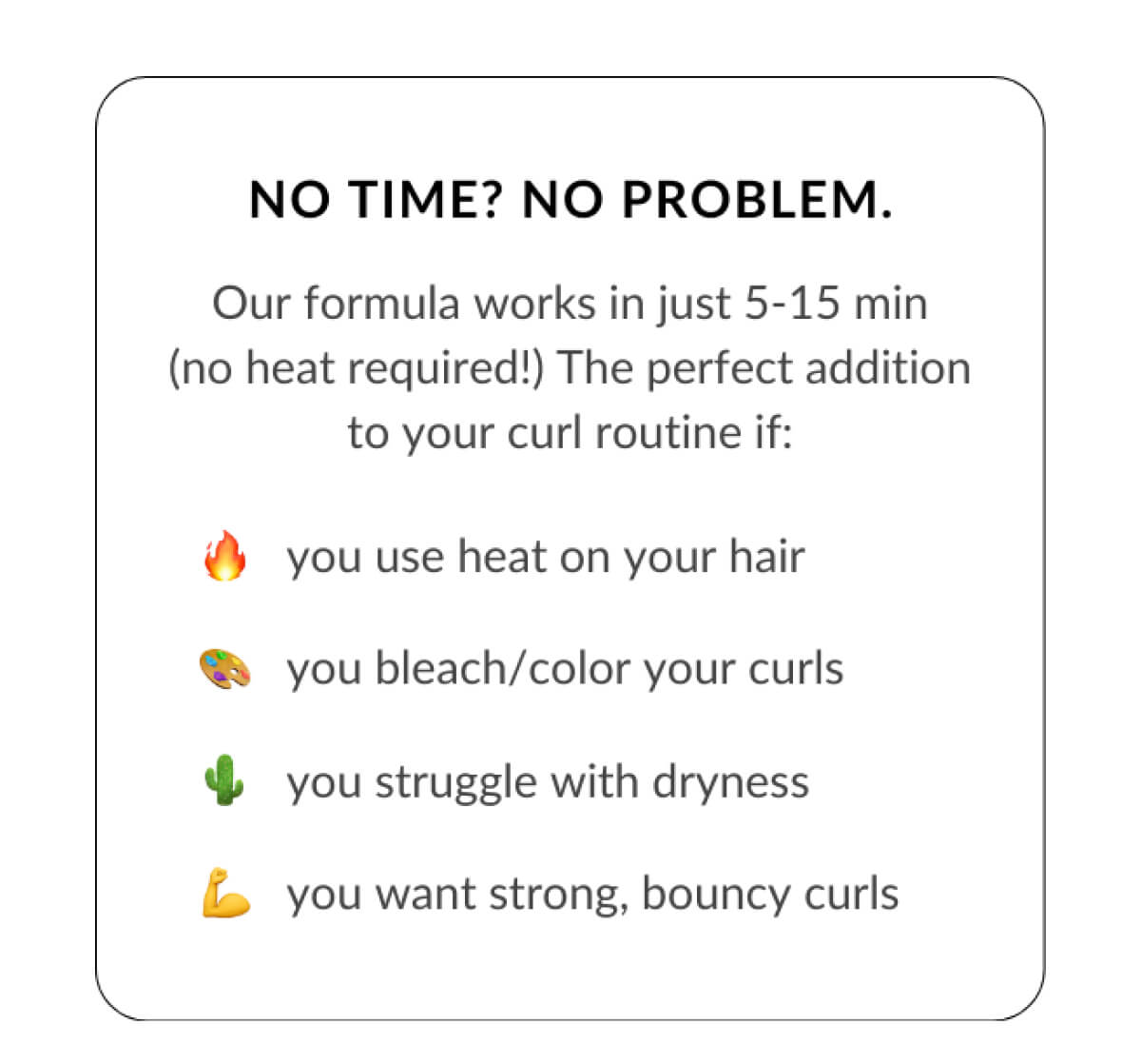 No Time? No Problem. Our formula works in just 5-15 min (no heat required!) The perfect addition to your curl routine if.