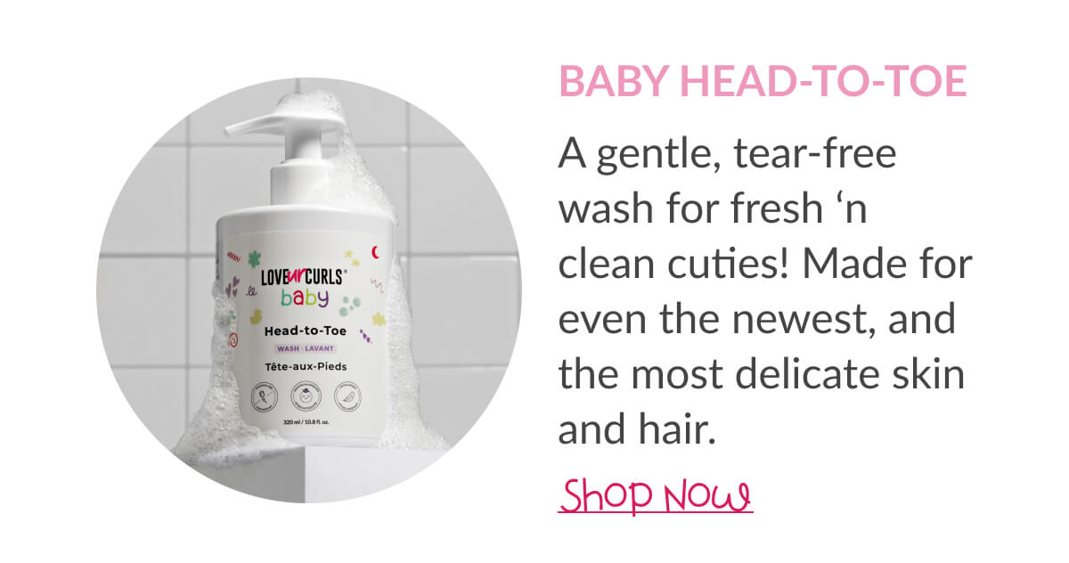 Baby Head-To-Toe: A gentle, tear-free wash for fresh ‘n clean cuties! Made for even the newest, and the most delicate skin and hair.