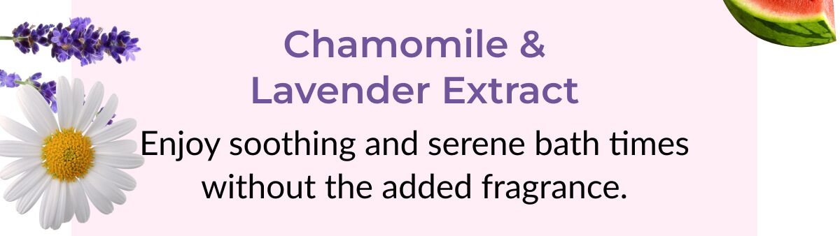 Chamomile & Lavender Extract: Enjoy soothing and serene bath times without the added fragrance.