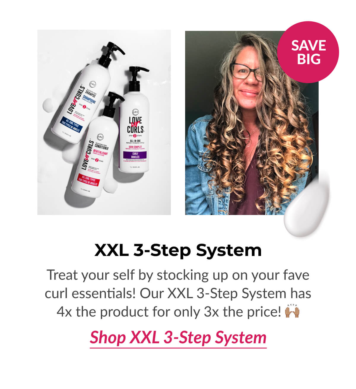 XXL 3-Step System Treat your self by stocking up on your fave curl essentials! Our XXL 3-Step System has 4x the product for only 3x the price! 