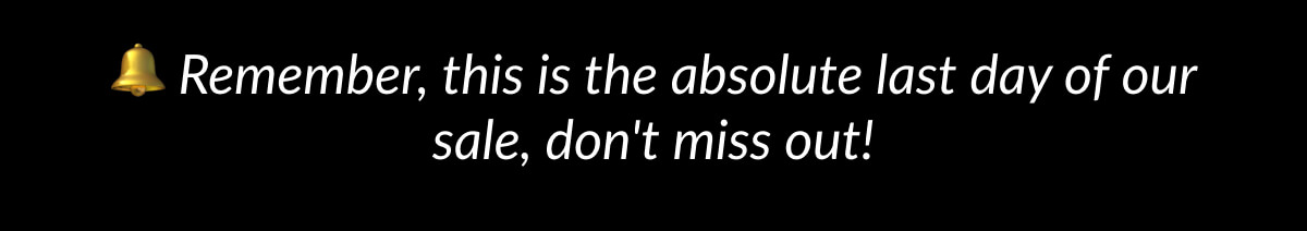 Remember, this is the absolute last day of our sale, don't miss out!