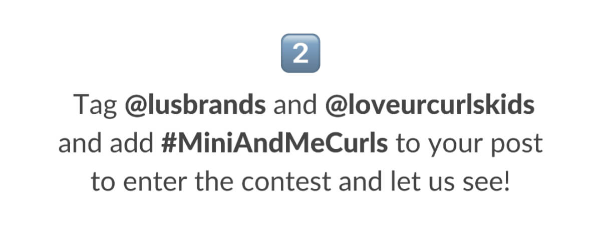 Tag @lusbrands and @loveurcurlskids and add #MiniAndMeCurls to your post to enter the contest and let us see!