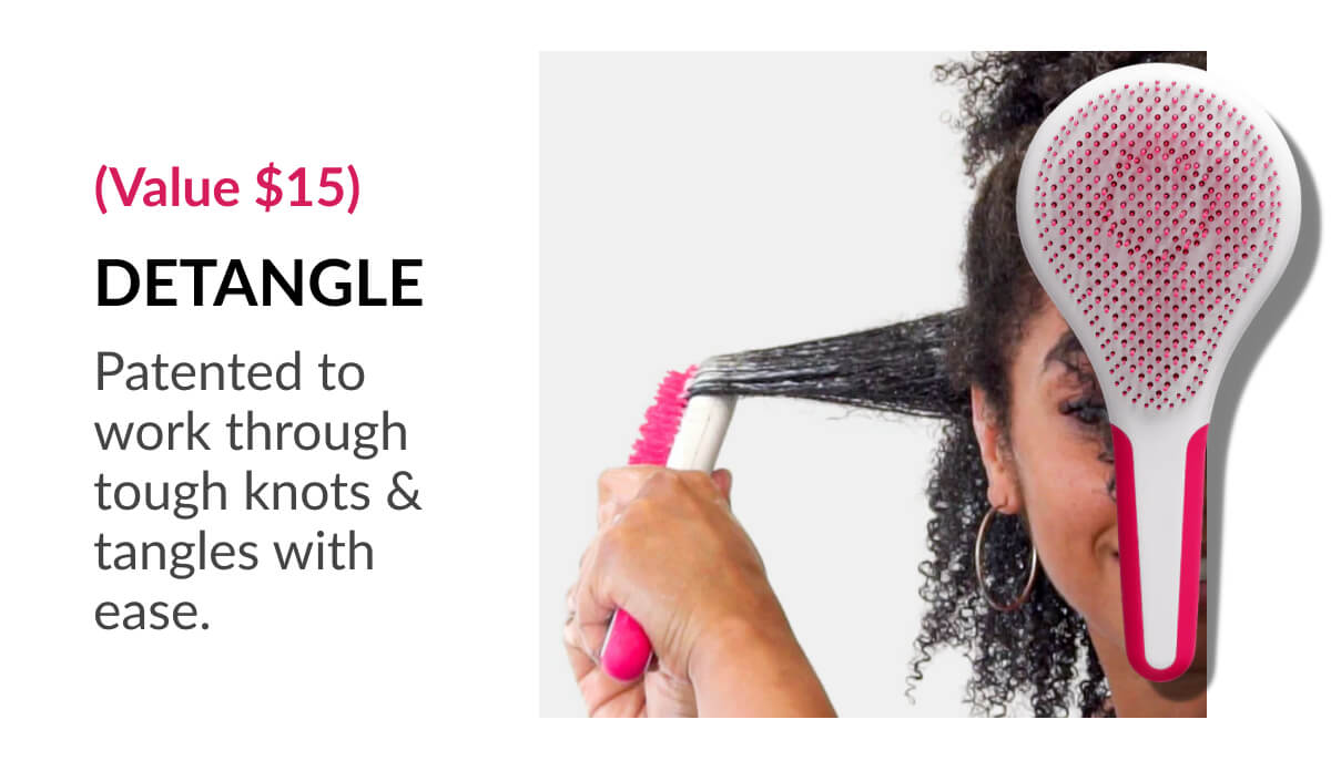 (Value $15) Detangle Patented to work through tough knots & tangles with ease.