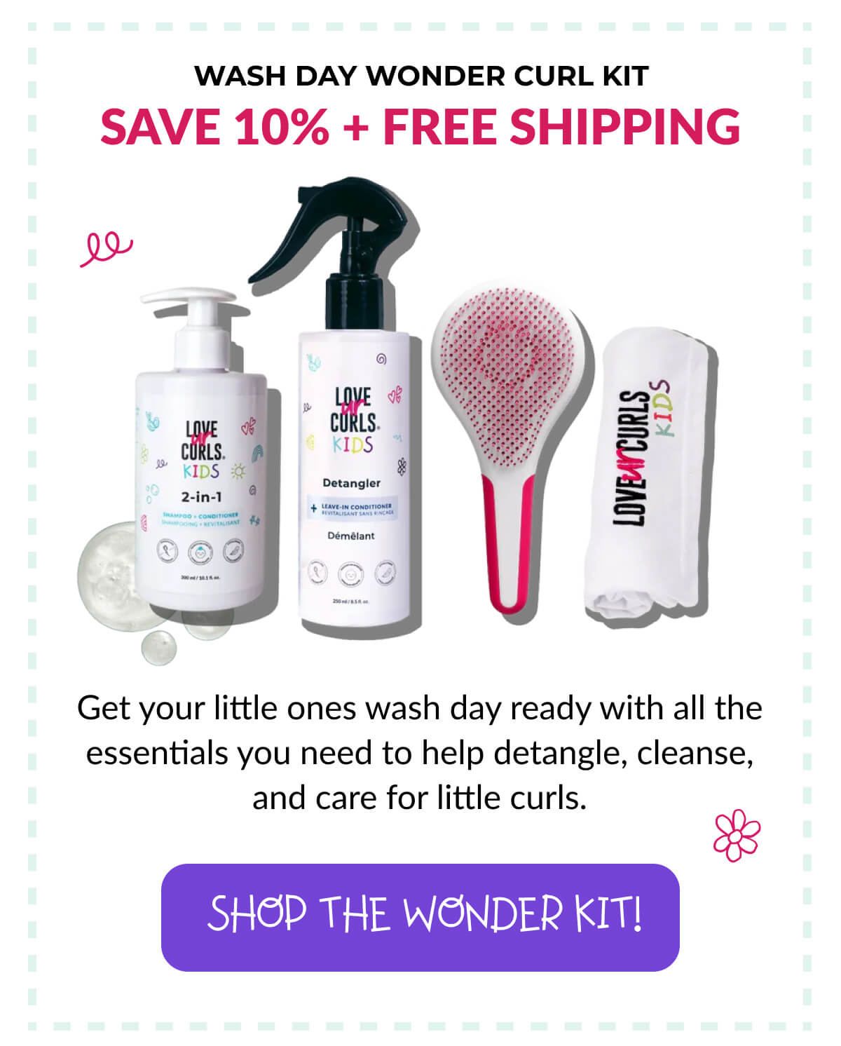 Wash Day Wonder Curl Kit Save 10% + Free Shipping Get your little ones wash day ready with all the essentials you need to help detangle, cleanse, and care for little curls.