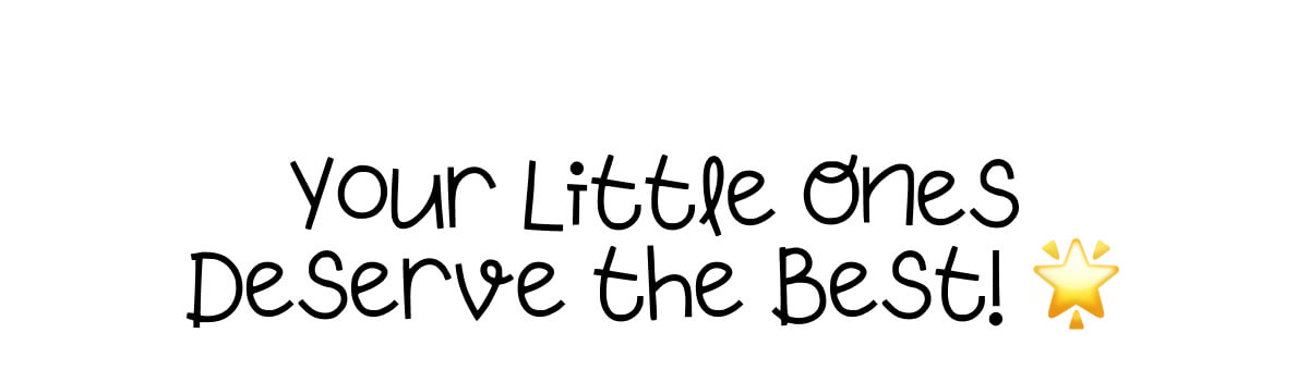 Your Little Ones Deserve The Best!