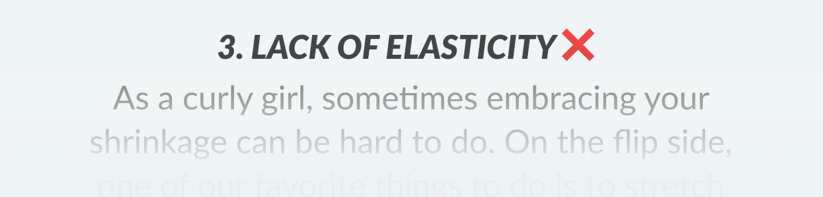 3. Lack Of Elasticity As a curly, sometimes embracing your shrinkage can be hard to do. 