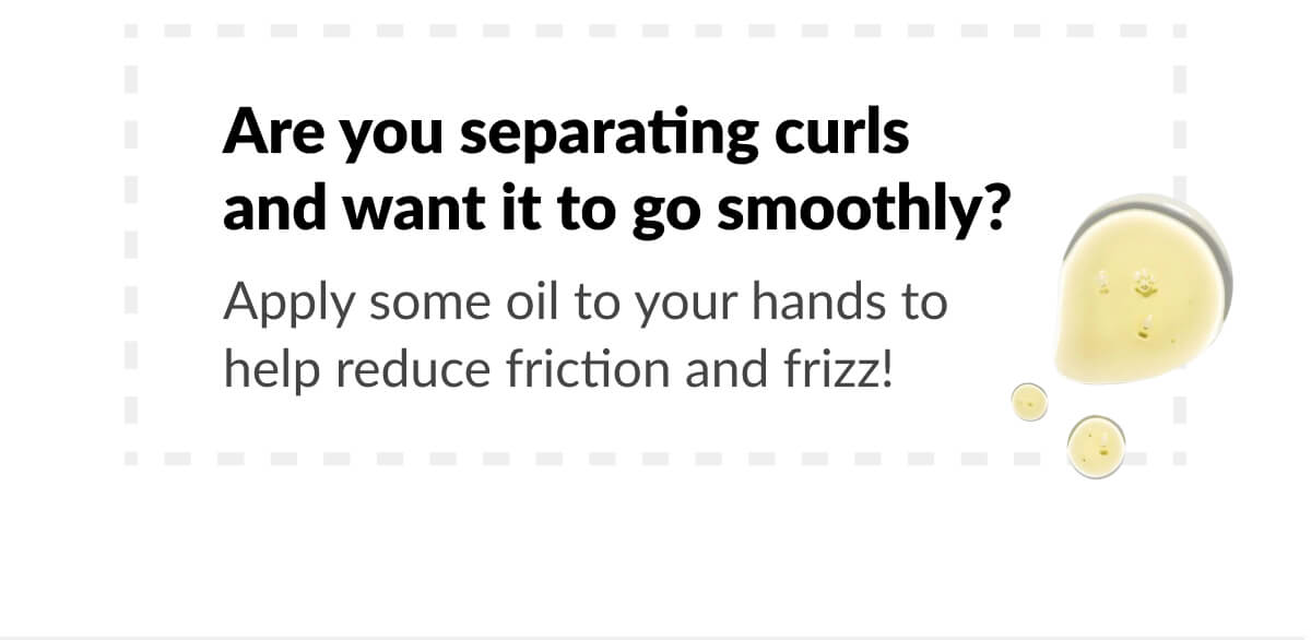 Are you separating curls and want it to go smoothly? Apply some oil to your hands to help reduce friction and frizz!