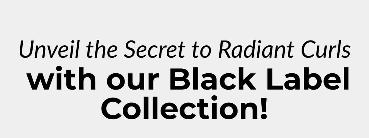 Unveil the Secret to Radiant Curls with our Black Label Collection!