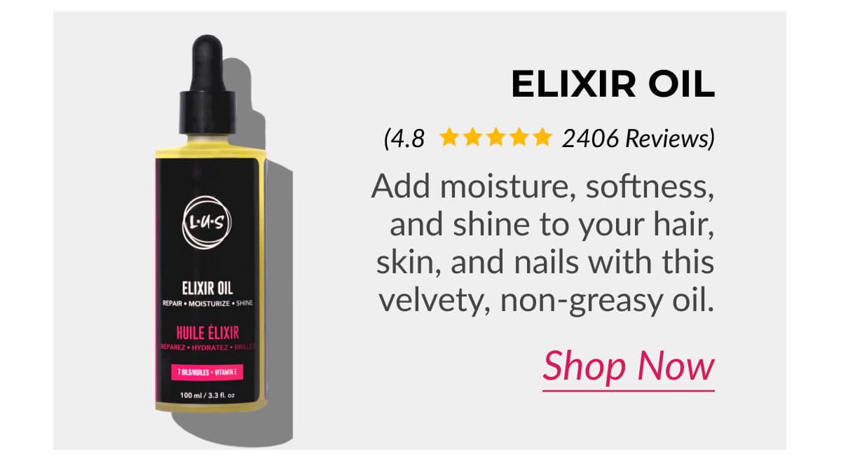 Elixir Oil Add moisture, softness, and shine to your hair, skin, and nails with this velvety, non-greasy oil.