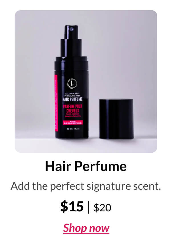 Hair Perfume Add the perfect signature scent. $15 | $20