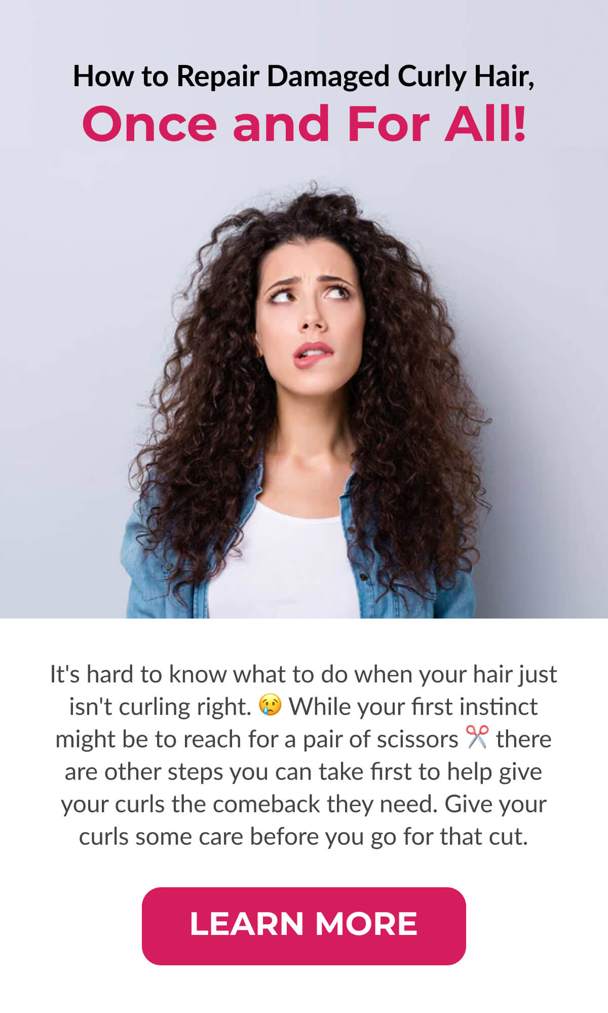 How to Repair Damaged Curly Hair, Once and For All! It's hard to know what to do when your hair just isn't curling right. While your first instinct might be to reach for a pair of scissors there are other steps you can take first to help give your curls the comeback they need. Give your curls some care before you go for that cut.