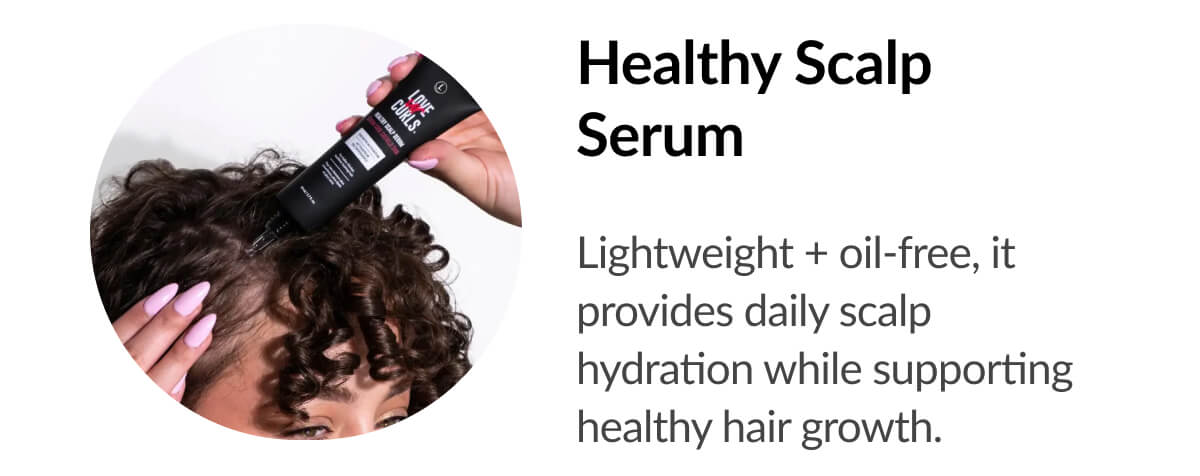 Healthy Scalp Serum Lightweight + oil-free, it provides daily scalp hydration while supporting healthy hair growth.