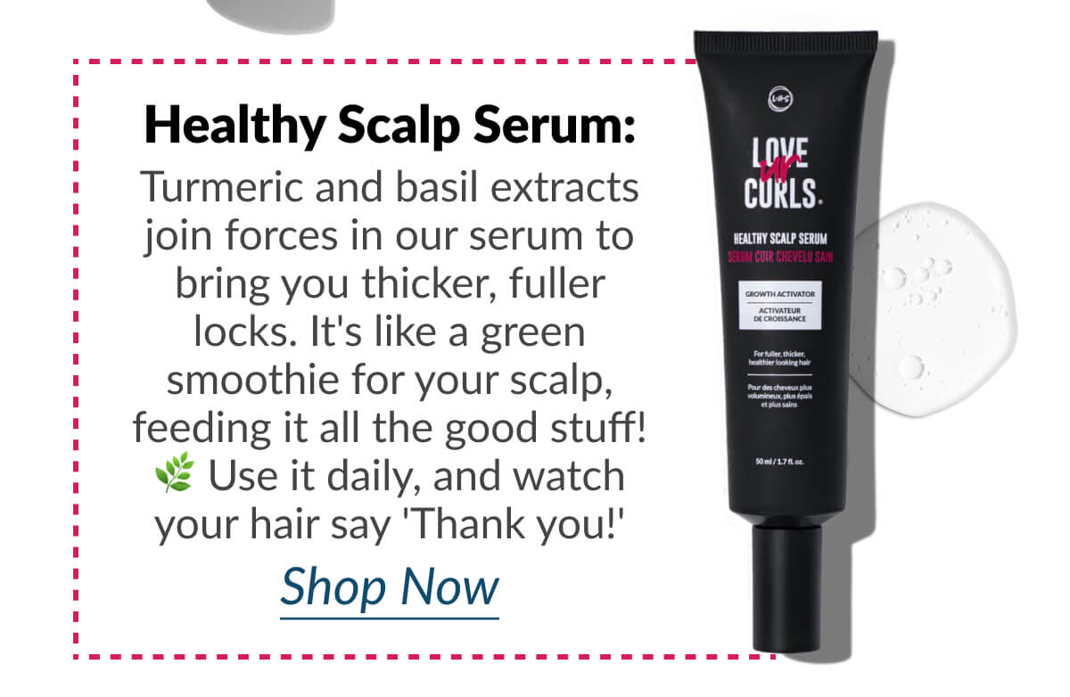 Healthy Scalp Serum: Turmeric and basil extracts join forces in our serum to bring you thicker, fuller locks. It's like a green smoothie for your scalp, feeding it all the good stuff! Use it daily, and watch your hair say 'Thank you!'