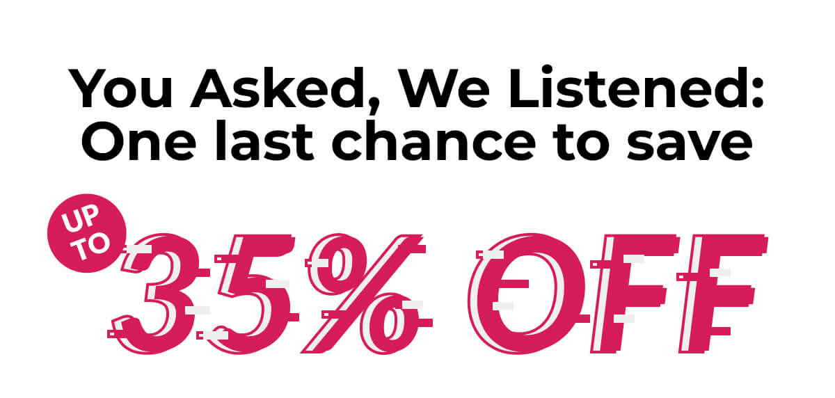 You Asked, We Listened: One last chance to save Up To 35% Off