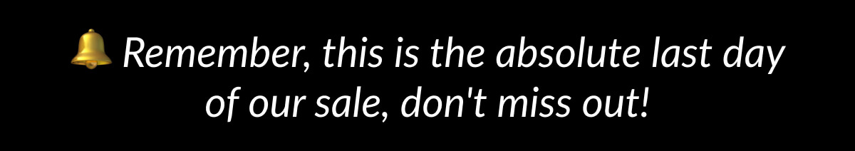 Remember, this is the absolute last day of our sale, don't miss out!