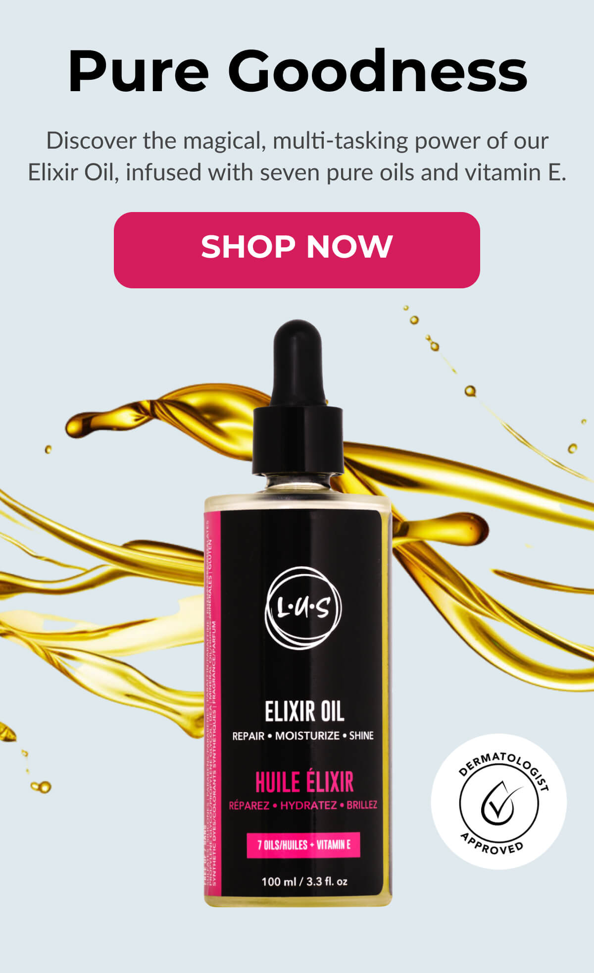 Pure Goodness Discover the magical, multi-tasking power of our Elixir Oil, infused with seven pure oils and vitamin E.