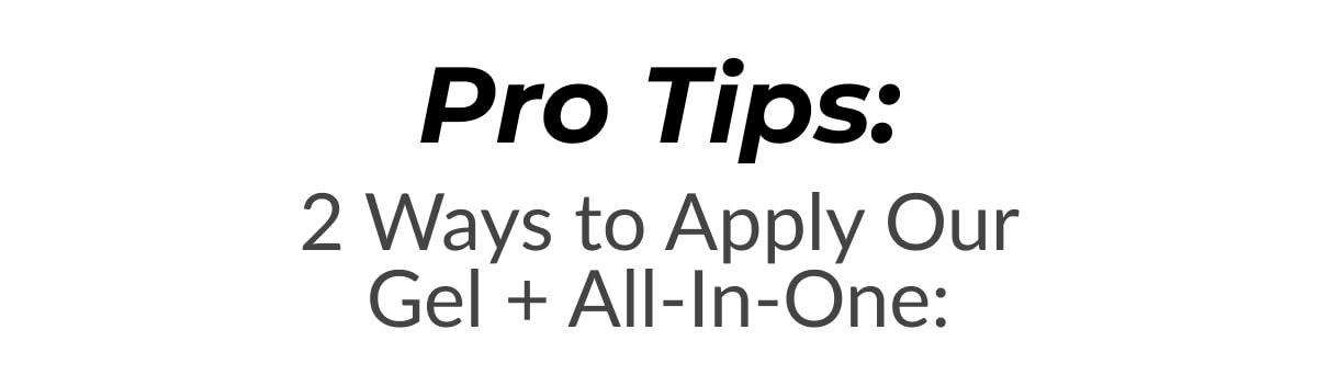 Pro Tips: 2 Ways to Apply Our Gel + All-In-One: