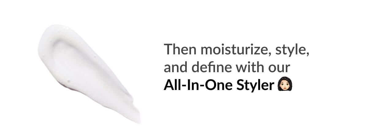 Then moisturize, style, and define with our All-In-One Styler 