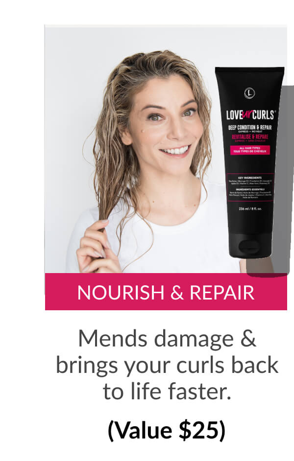 Nourish & Repair: Mends damage & brings your curls back to life faster. (Value $25)