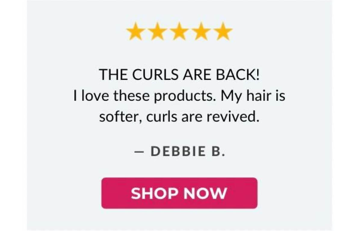 The Curls Are Back! I love these products. My hair is softer, curls are revived.