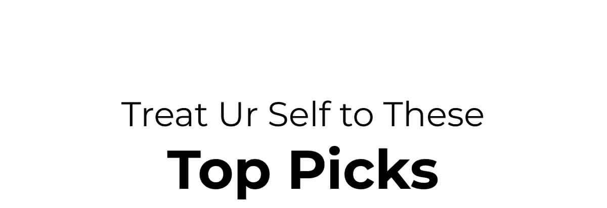 Treat Ur Self to These Top Picks