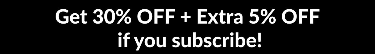 Get 30% OFF + Extra 5% OFF if you subscribe!