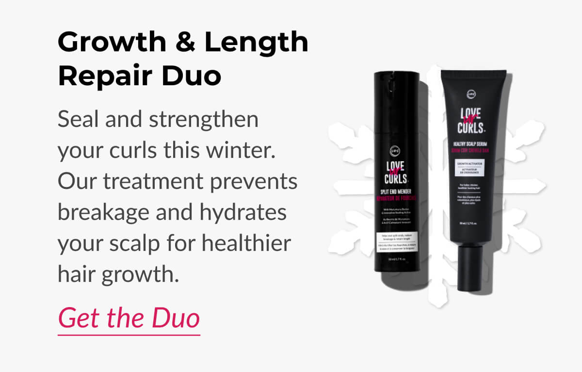 Growth & Length Repair Duo Seal and strengthen your curls this winter. Our treatment prevents breakage and hydrates your scalp for healthier hair growth.