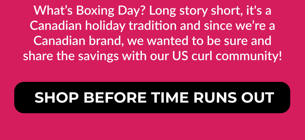 What’s Boxing Day? Long story short, it's a Canadian holiday tradition and since we’re a Canadian brand, we wanted to be sure and share the savings with our US curl community!