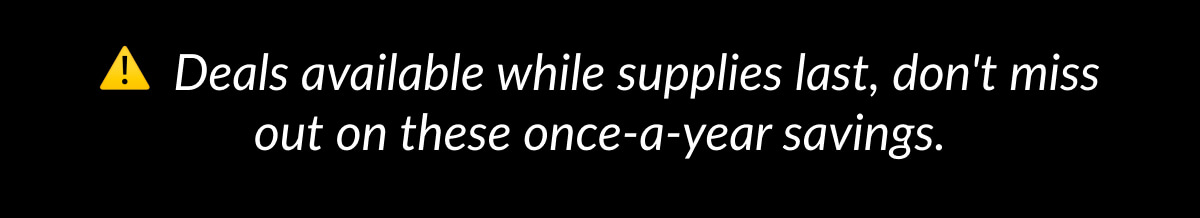 Deals available while supplies last, don't miss out on these once-a-year savings.