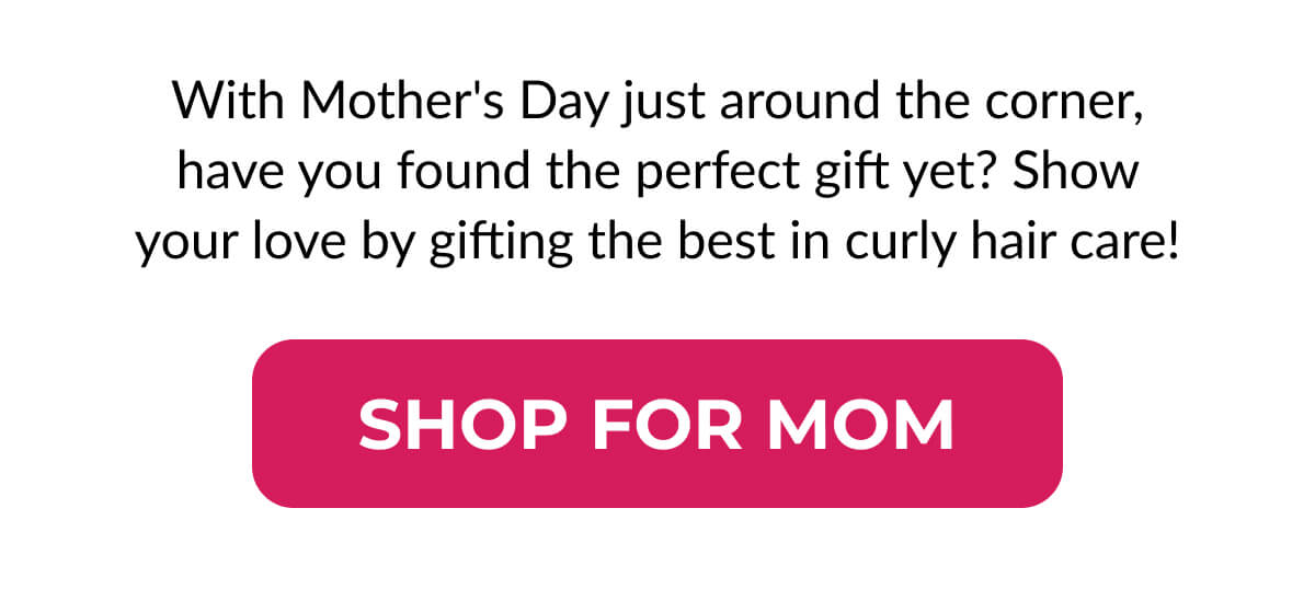 With Mother's Day just around the corner, have you found the perfect gift yet? Show your love by gifting the best in curly hair care!