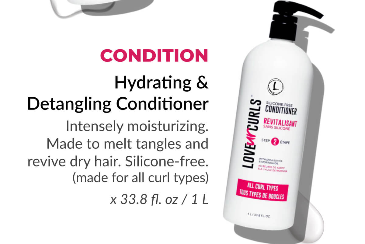 Condition: Hydrating & Detangling Conditioner Intensely moisturizing. Made to melt tangles and revive dry hair. Silicone-free. (made for all curl types)