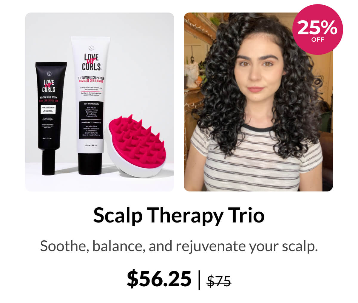 Scalp Therapy Trio Soothe, balance, and rejuvenate your scalp. $56.25 | $75