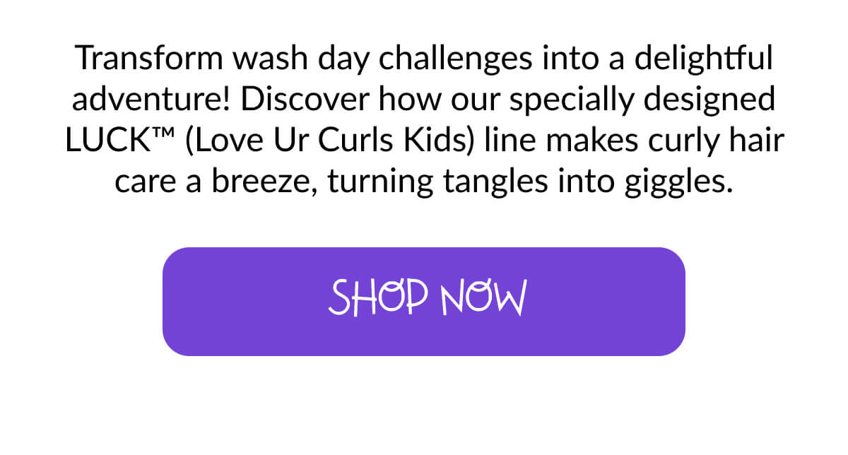 Transform wash day challenges into a delightful adventure! Discover how our specially designed LUCK (Love Ur Curls Kids) line makes curly hair care a breeze, turning tangles into giggles.