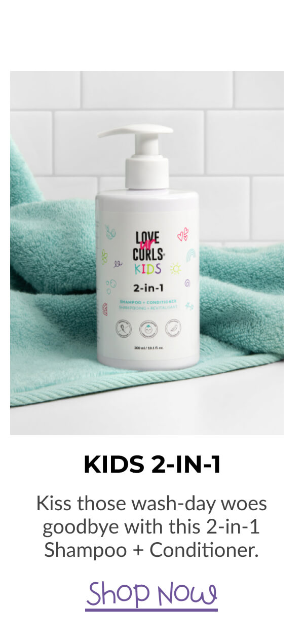 Kids 2-In-1 Kiss those wash-day woes goodbye with this 2-in-1 Shampoo + Conditioner.