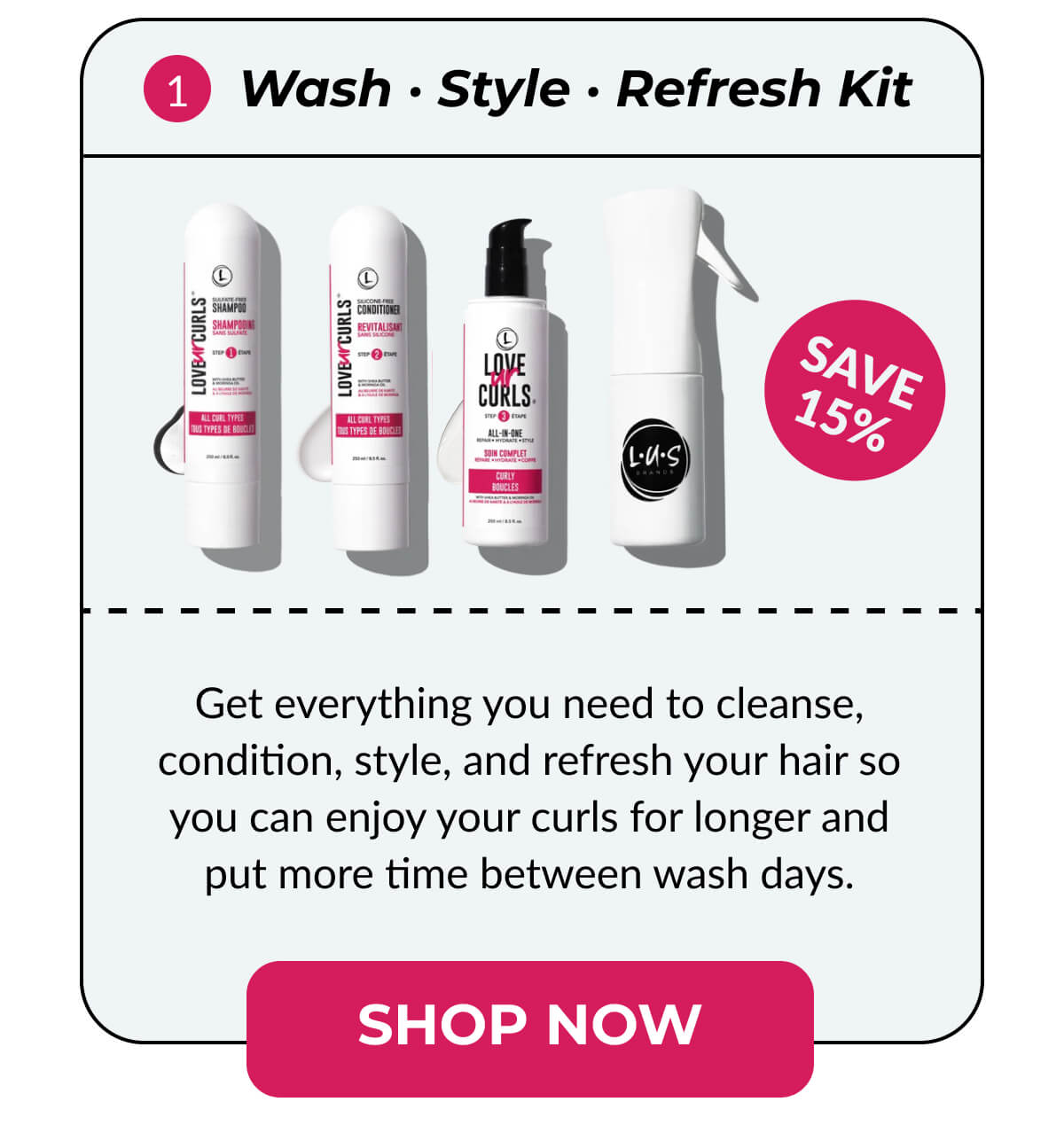 1. Wash · Style · Refresh Kit Get everything you need to cleanse, condition, style, and refresh your hair so you can enjoy your curls for longer and put more time between wash days.